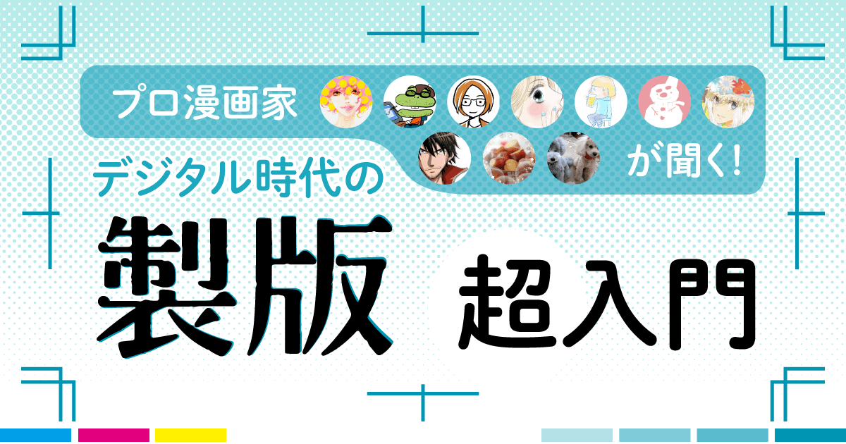 【2章】プロ漫画家が聞く!デジタル時代の「製版・超入門」