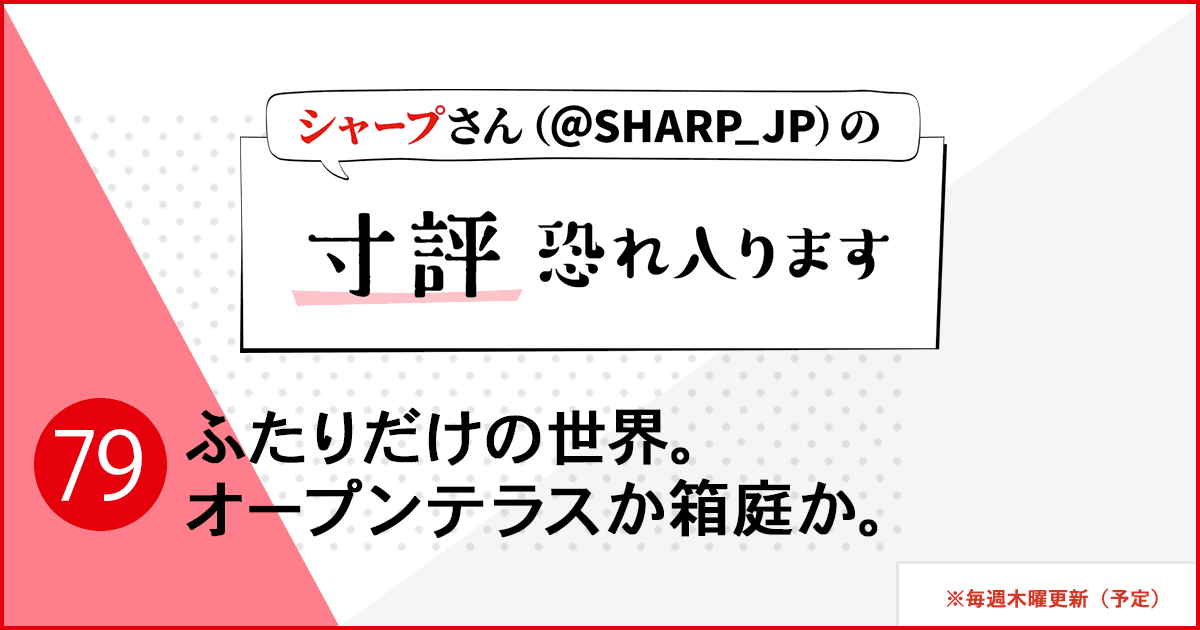 ふたりだけの世界。オープンテラスか箱庭か。